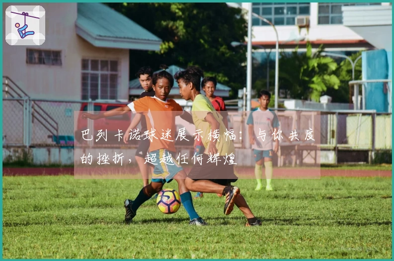 巴列卡诺球迷展示横幅：与你共度的挫折，超越任何辉煌