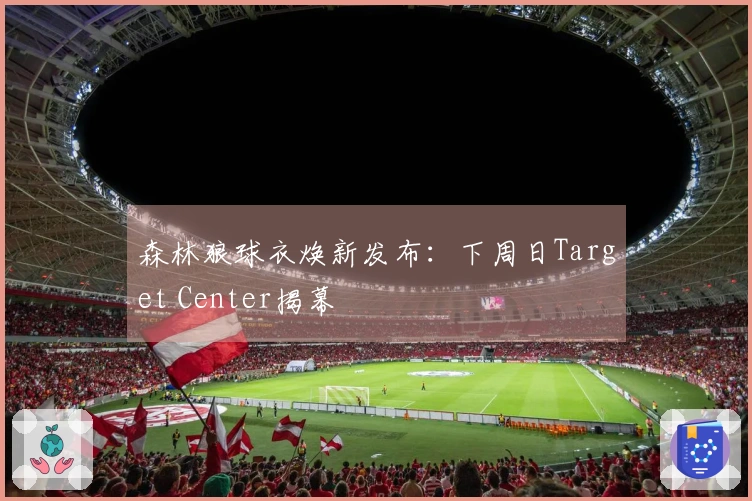 森林狼球衣焕新发布：下周日Target Center揭幕