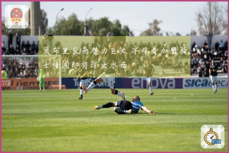 莫布里交易潜力巨大 字母哥加盟骑士传闻即将浮出水面